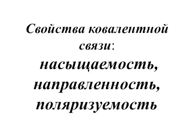 Свойства ковалентной связи: насыщаемость, направленность, поляризуемость.