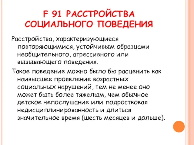 F 91 РАССТРОЙСТВА СОЦИАЛЬНОГО ПОВЕДЕНИЯ Расстройства, характеризующиеся повторяющимися, устойчивым образцами необщительного, агрессивного