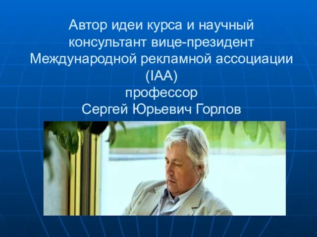 Автор идеи курса и научный консультант вице-президент Международной рекламной ассоциации (IAA) профессор Сергей Юрьевич Горлов