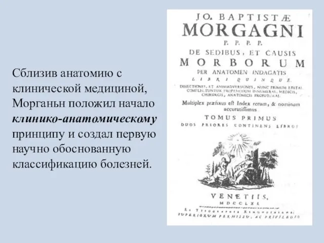 Сблизив анатомию с клинической медициной, Морганьн положил начало клинико-анатомическому принципу и создал