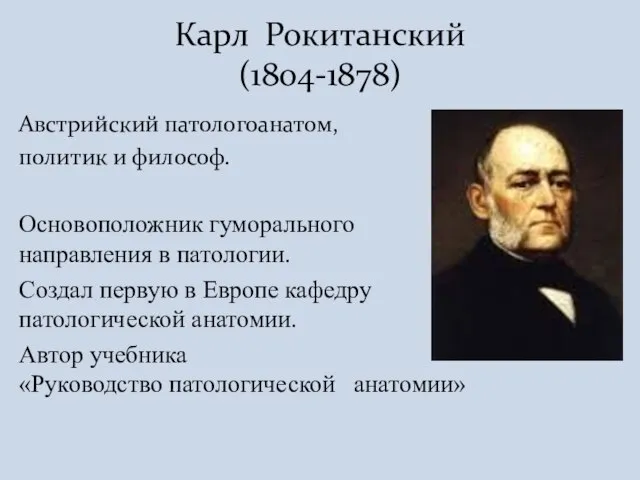 Австрийский патологоанатом, политик и философ. Основоположник гуморального направления в патологии. Создал первую