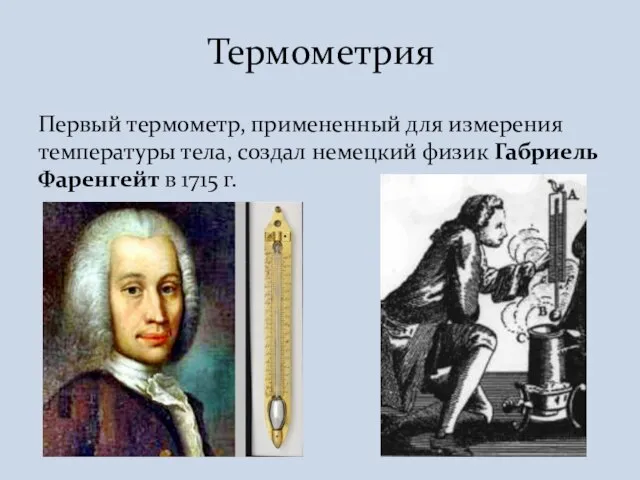 Первый термометр, примененный для измерения температуры тела, создал немецкий физик Габриель Фаренгейт в 1715 г. Термометрия