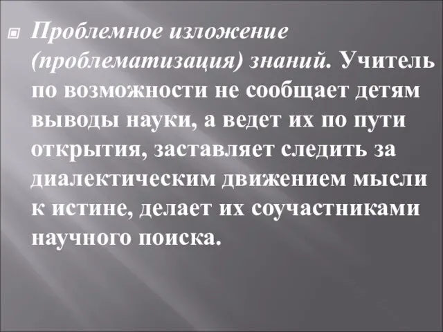 Проблемное изложение (проблематизация) знаний. Учи­тель по возможности не сообщает детям выводы науки,