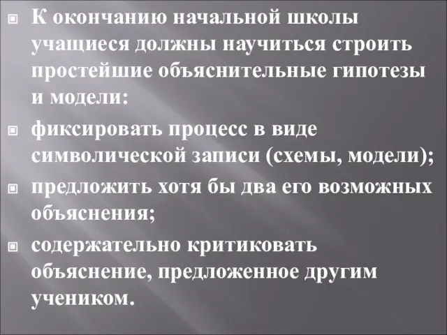 К окончанию начальной школы учащиеся должны нау­читься строить простейшие объяснительные гипотезы и