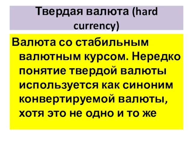 Твердая валюта (hard currency) Валюта со стабильным валютным курсом. Нередко понятие твердой