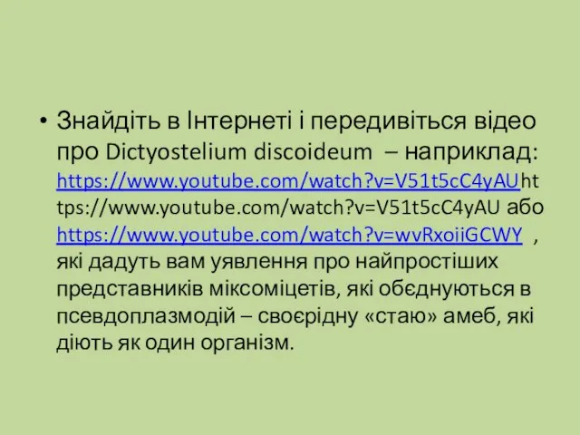 Знайдіть в Інтернеті і передивіться відео про Dictyostelium discoideum – наприклад: https://www.youtube.com/watch?v=V51t5cC4yAUhttps://www.youtube.com/watch?v=V51t5cC4yAU