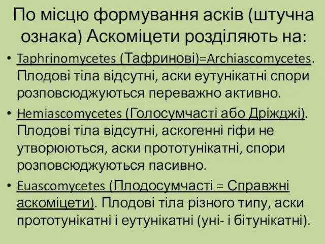 По місцю формування асків (штучна ознака) Аскоміцети розділяють на: Taphrinomycetes (Тафринові)=Archiascomycetes. Плодові