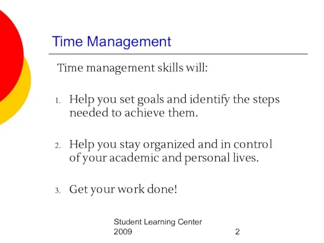 Student Learning Center 2009 Time Management Time management skills will: Help you