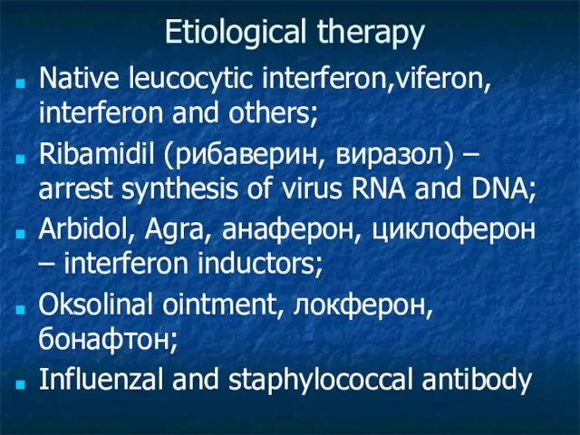 Etiological therapy Native leucocytic interferon,viferon, interferon and others; Ribamidil (рибаверин, виразол) –