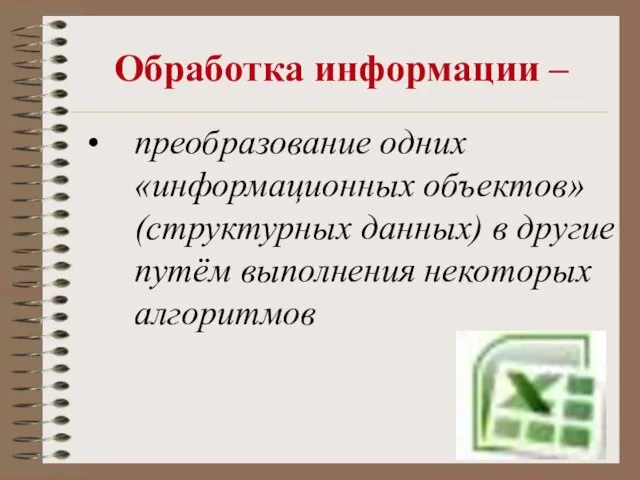 Обработка информации – преобразование одних «информационных объектов» (структурных данных) в другие путём выполнения некоторых алгоритмов