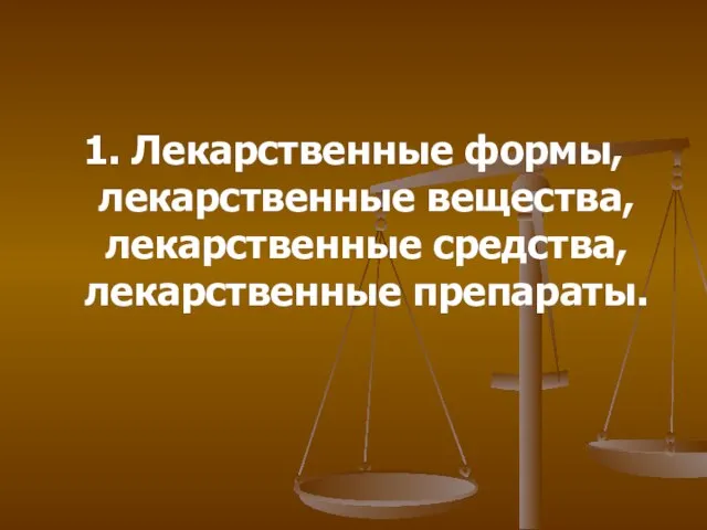 1. Лекарственные формы, лекарственные вещества, лекарственные средства, лекарственные препараты.