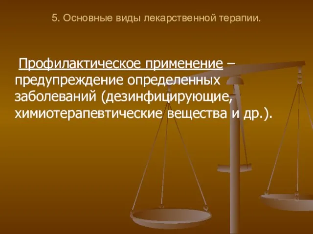 5. Основные виды лекарственной терапии. Профилактическое применение – предупреждение определенных заболеваний (дезинфицирующие, химиотерапевтические вещества и др.).