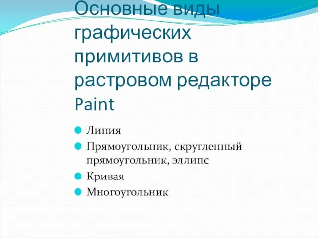 Основные виды графических примитивов в растровом редакторе Paint Линия Прямоугольник, скругленный прямоугольник, эллипс Кривая Многоугольник