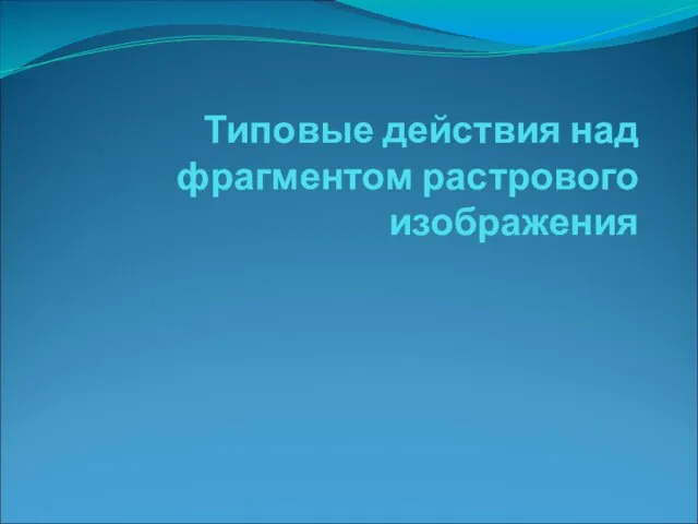 Типовые действия над фрагментом растрового изображения