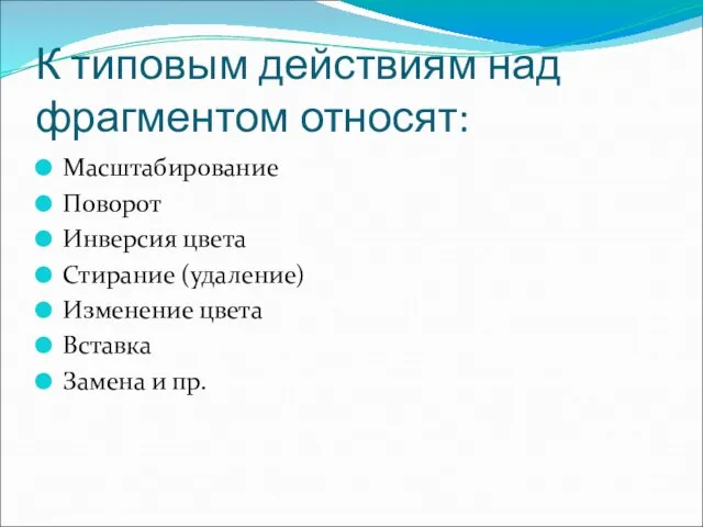 К типовым действиям над фрагментом относят: Масштабирование Поворот Инверсия цвета Стирание (удаление)