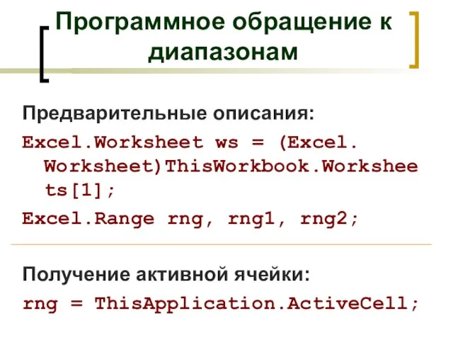 Программное обращение к диапазонам Предварительные описания: Excel.Worksheet ws = (Excel. Worksheet)ThisWorkbook.Worksheets[1]; Excel.Range