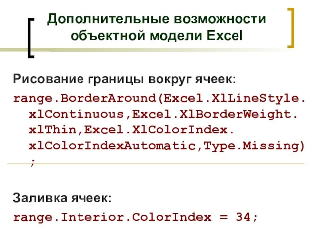 Дополнительные возможности объектной модели Excel Рисование границы вокруг ячеек: range.BorderAround(Excel.XlLineStyle.xlContinuous,Excel.XlBorderWeight. xlThin,Excel.XlColorIndex. xlColorIndexAutomatic,Type.Missing);