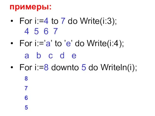 примеры: For i:=4 to 7 do Write(i:3); 4 5 6 7 For