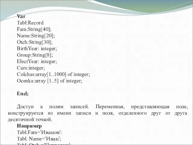 Var Tabl:Record Fam:String[40]; Name:String[20]; Otch:String[30]; BirthYear: integer; Group:String[8]; ElectYear: integer; Curs:integer; Colchas:array[1..1000]