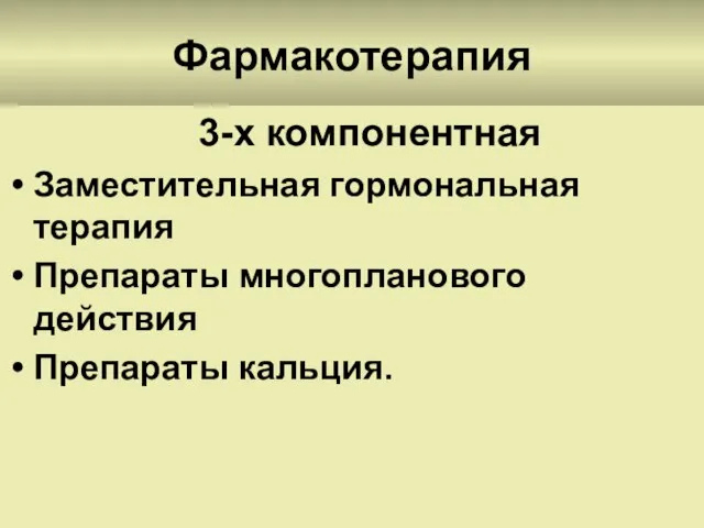 Фармакотерапия 3-х компонентная Заместительная гормональная терапия Препараты многопланового действия Препараты кальция.