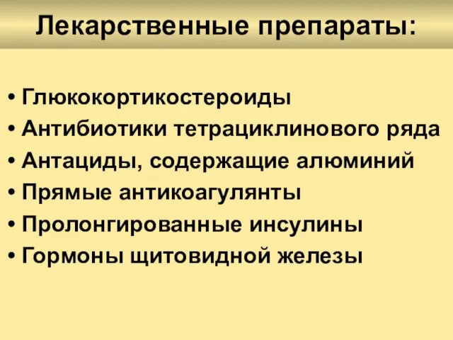 Лекарственные препараты: Глюкокортикостероиды Антибиотики тетрациклинового ряда Антациды, содержащие алюминий Прямые антикоагулянты Пролонгированные инсулины Гормоны щитовидной железы