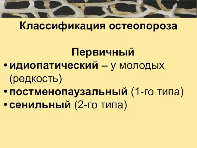 Классификация остеопороза Первичный идиопатический – у молодых (редкость) постменопаузальный (1-го типа) сенильный (2-го типа)