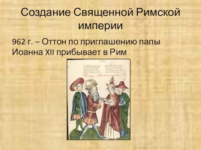 Создание Священной Римской империи 962 г. – Оттон по приглашению папы Иоанна XII прибывает в Рим