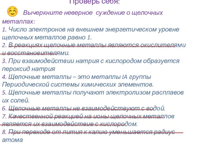 Проверь себя: ☺ Вычеркните неверное суждение о щелочных металлах: 1. Число электронов