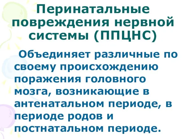 Перинатальные повреждения нервной системы (ППЦНС) Объединяет различные по своему происхождению поражения головного