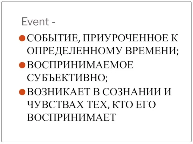 Event - СОБЫТИЕ, ПРИУРОЧЕННОЕ К ОПРЕДЕЛЕННОМУ ВРЕМЕНИ; ВОСПРИНИМАЕМОЕ СУБЪЕКТИВНО; ВОЗНИКАЕТ В СОЗНАНИИ