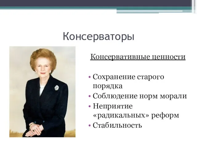 Консерваторы Консервативные ценности Сохранение старого порядка Соблюдение норм морали Неприятие «радикальных» реформ Стабильность