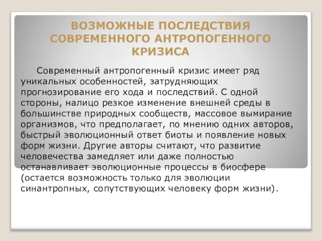 ВОЗМОЖНЫЕ ПОСЛЕДСТВИЯ СОВРЕМЕННОГО АНТРОПОГЕННОГО КРИЗИСА Современный антропогенный кризис имеет ряд уникальных особенностей,