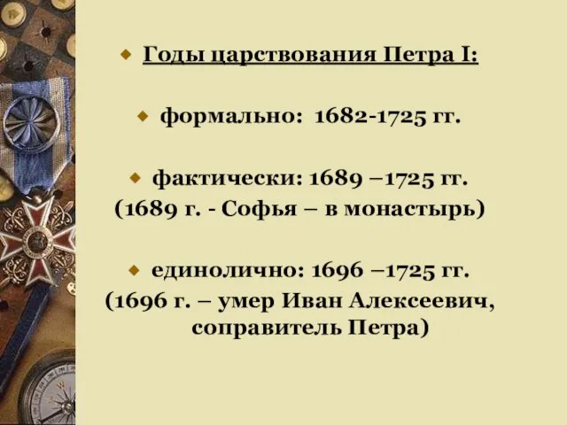 Годы царствования Петра I: формально: 1682-1725 гг. фактически: 1689 –1725 гг. (1689