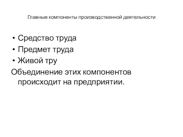 Главные компоненты производственной деятельности Средство труда Предмет труда Живой тру Объединение этих компонентов происходит на предприятии.