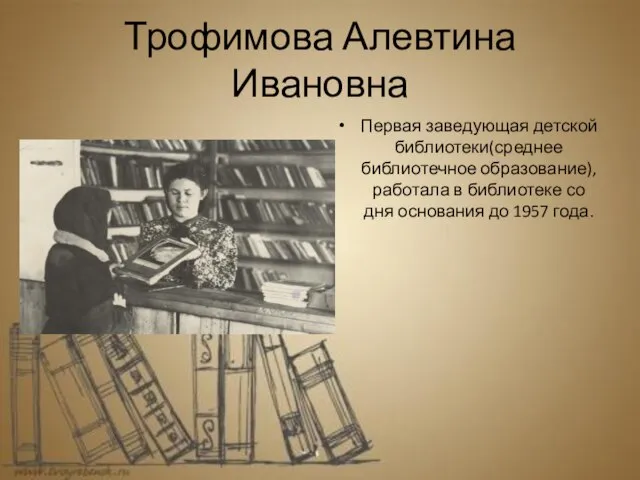 Трофимова Алевтина Ивановна Первая заведующая детской библиотеки(среднее библиотечное образование), работала в библиотеке