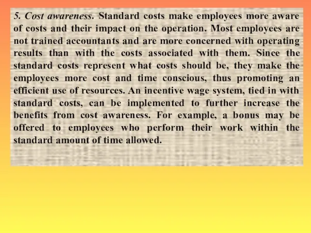 5. Cost awareness. Standard costs make employees more aware of costs and
