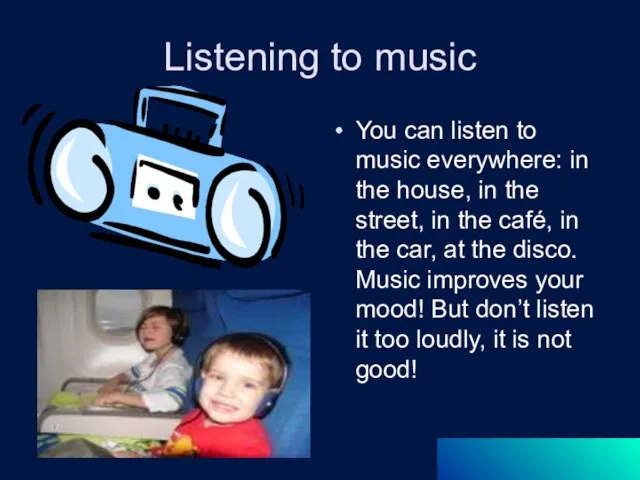 Listening to music You can listen to music everywhere: in the house,
