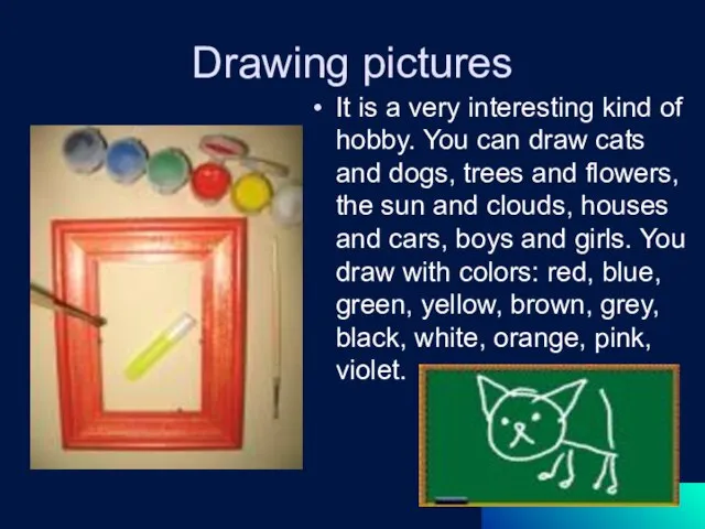Drawing pictures It is a very interesting kind of hobby. You can