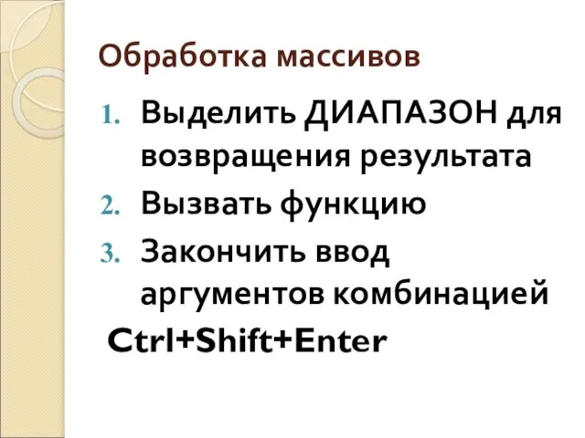 Обработка массивов Выделить ДИАПАЗОН для возвращения результата Вызвать функцию Закончить ввод аргументов комбинацией Ctrl+Shift+Enter