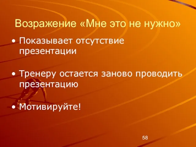 Возражение «Мне это не нужно» Показывает отсутствие презентации Тренеру остается заново проводить презентацию Мотивируйте!