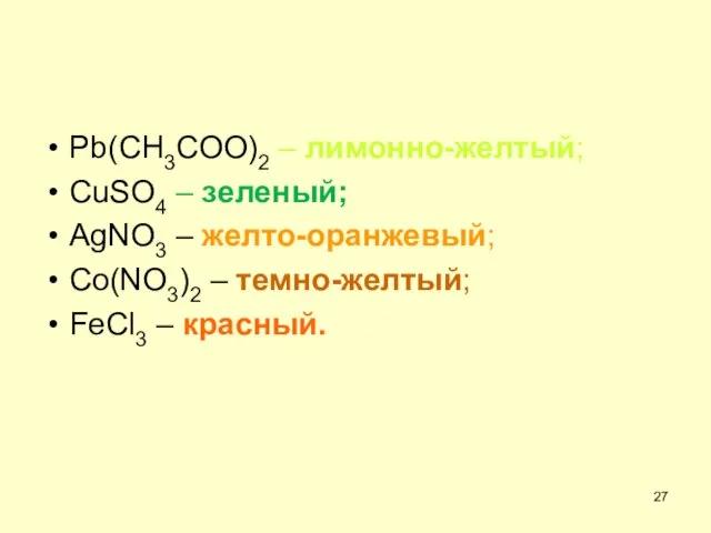 Pb(CH3COO)2 – лимонно-желтый; CuSO4 – зеленый; AgNO3 – желто-оранжевый; Co(NO3)2 – темно-желтый; FeCl3 – красный.