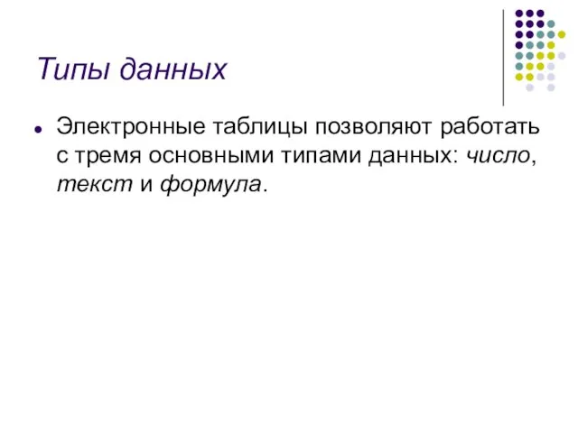 Типы данных Электронные таблицы позволяют работать с тремя основными типами данных: число, текст и формула.