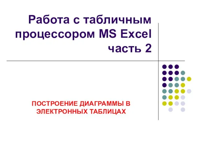 Работа с табличным процессором MS Excel часть 2 ПОСТРОЕНИЕ ДИАГРАММЫ В ЭЛЕКТРОННЫХ ТАБЛИЦАХ