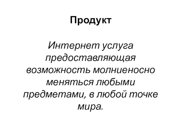 Продукт Интернет услуга предоставляющая возможность молниеносно меняться любыми предметами, в любой точке мира.