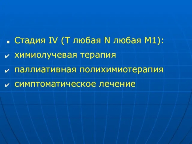 Стадия IV (Т любая N любая М1): химиолучевая терапия паллиативная полихимиотерапия симптоматическое лечение