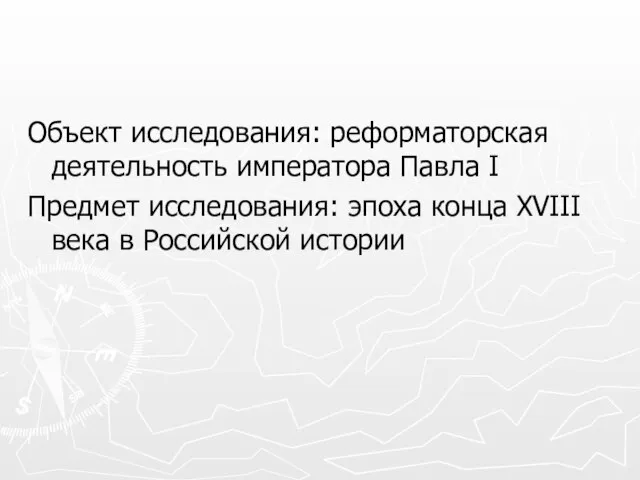 Объект исследования: реформаторская деятельность императора Павла I Предмет исследования: эпоха конца XVIII века в Российской истории