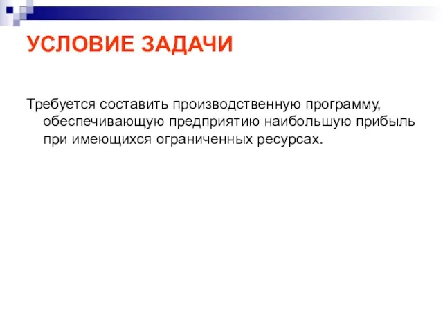 УСЛОВИЕ ЗАДАЧИ Требуется составить производственную программу, обеспечивающую предприятию наибольшую прибыль при имеющихся ограниченных ресурсах.