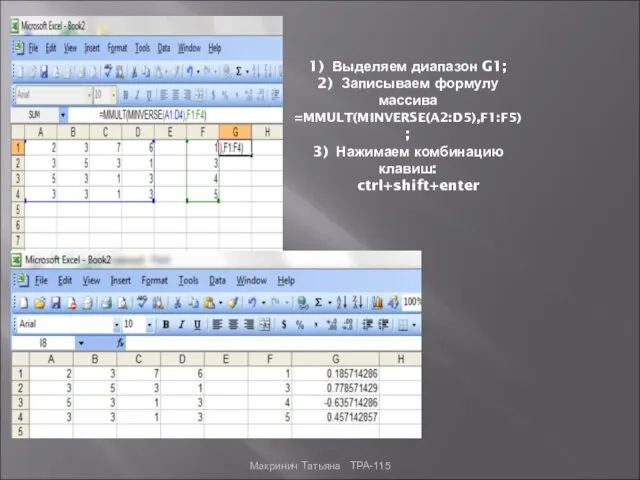 1) Выделяем диапазон G1; 2) Записываем формулу массива =MMULT(MINVERSE(A2:D5),F1:F5) ; 3) Нажимаем