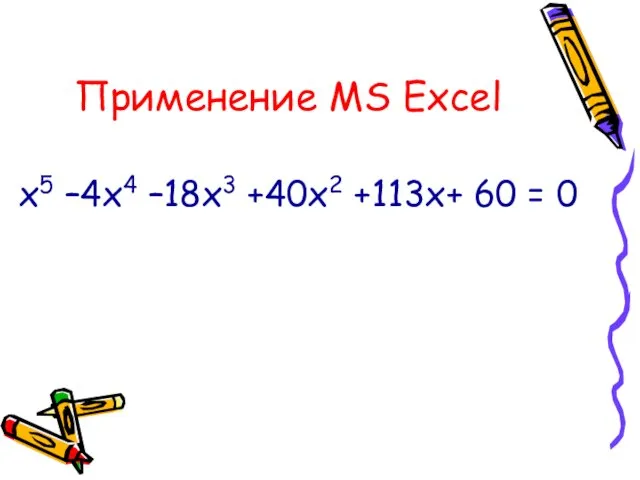 Применение MS Excel х5 –4х4 –18х3 +40х2 +113х+ 60 = 0