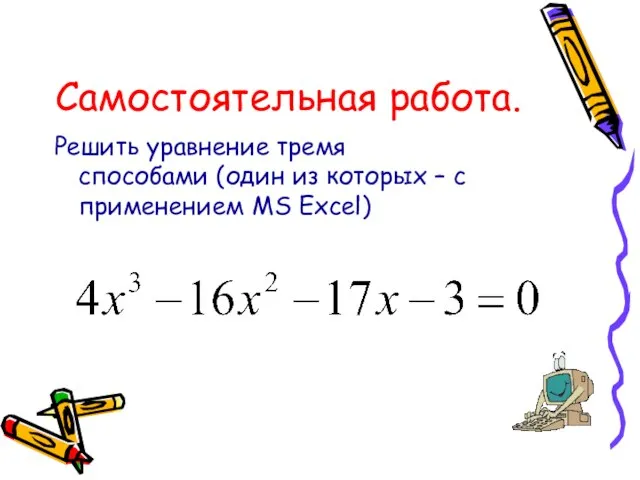 Самостоятельная работа. Решить уравнение тремя способами (один из которых – с применением MS Excel)